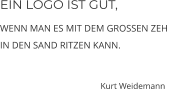 EIN LOGO IST GUT, WENN MAN ES MIT DEM GROSSEN ZEH  IN DEN SAND RITZEN KANN.                        Kurt Weidemann